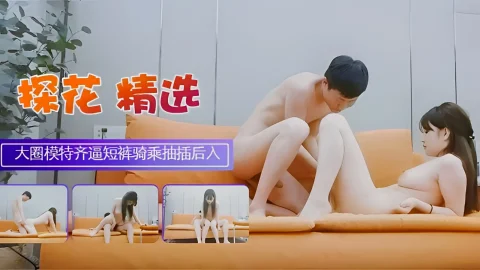 这个是大圈极品模特齐逼短裤顶级美腿骑乘抽插后入！的视频封面