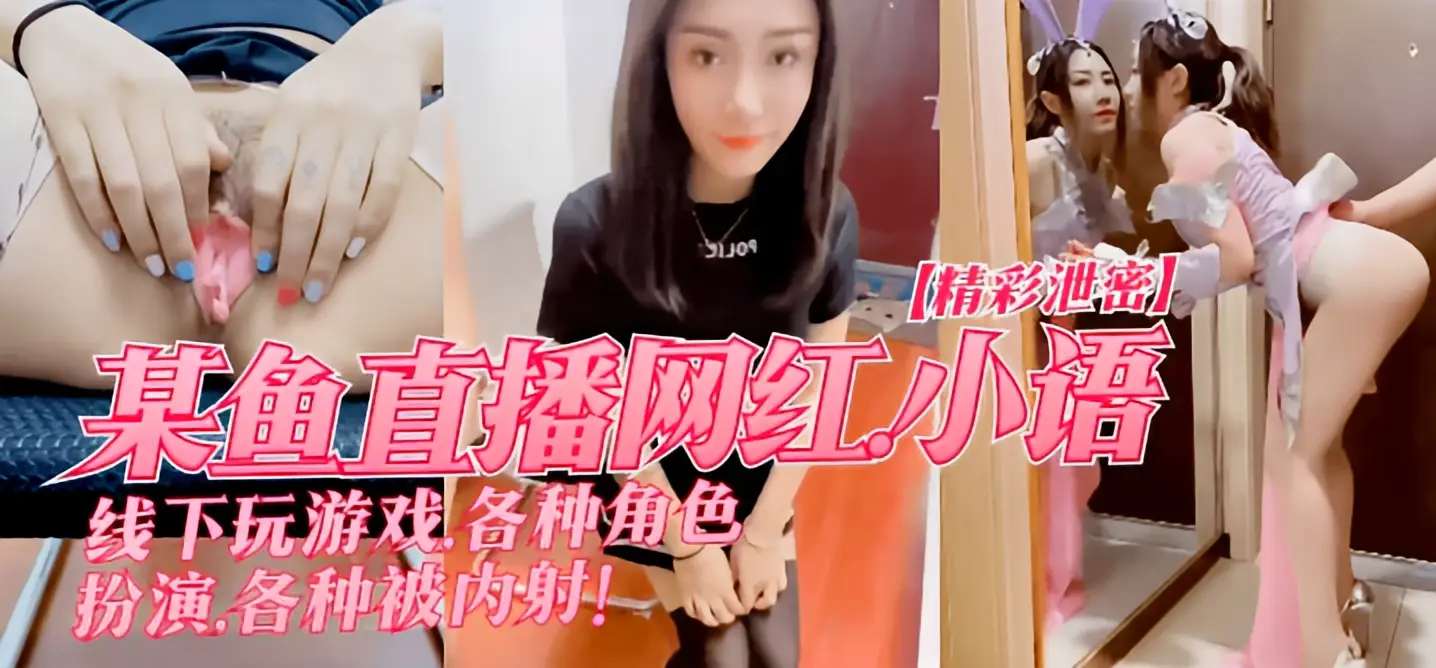 这个是【精彩泄密】某鱼直播网红”小语”线下玩游戏，各种角色扮演，各种被内射！的视频封面