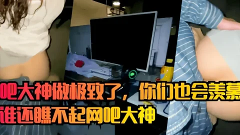 这个是【网吧门】网吧大神做极致了，你们也会羡慕！看谁还瞧不起网吧大神的视频封面