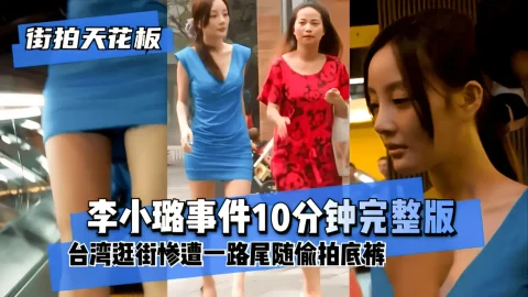 这个是【街拍天花板】“李小璐事件10分钟完整版”台湾逛街惨遭一路尾随偷拍底裤！的视频封面