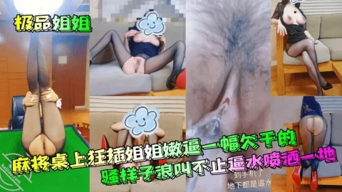 【极品姐姐】 麻将桌上狂插姐姐嫩逼一幅欠干的骚样子浪叫不止逼水喷洒一地
