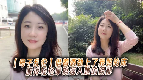 【母子乱伦】借着酒劲上了我妈的床，脱掉轻轻摩擦插入她的阴部