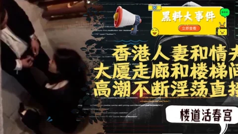 吃瓜  香港人妻和情夫在大厦走廊和楼梯间上演活春宫