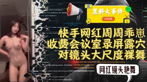 吃瓜快手周周乖崽收费会议室录屏大尺度裸舞