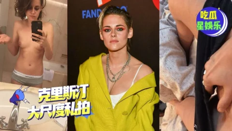 好莱坞艳照门  美国电影《#暮光之城 》吸血鬼系列女主角：#克里斯汀·斯图尔特（英文名：KristenStewart）大尺度私拍-吃瓜