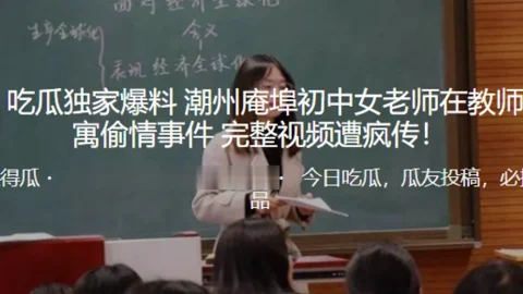 独家.爆料潮.州庵.埠初.中女老.师在.教师.公寓偷.情事.件_完整.视频遭疯.传
