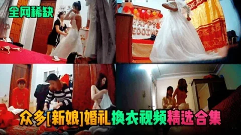 【全网稀缺】众多新娘婚礼换衣服视频流出