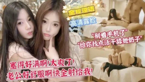 【双飞顶级姐妹花】第一次双飞的妹妹略显羞涩“你别看手机了，给你找点活干舔她奶子!