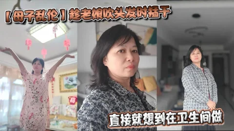 【母子乱伦】趁老娘吹头发时猛干，直接就想到在卫生间做，着镜子里的自己，会有很不一样的感觉最后射在老娘的背上