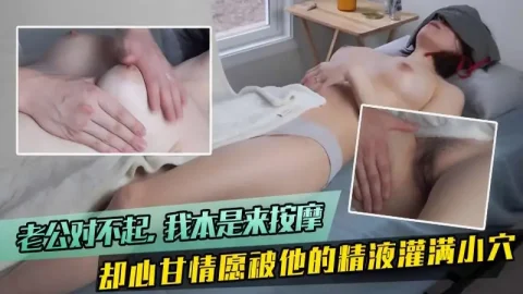 我本是来按摩却心甘情感被他的精液灌满小穴！