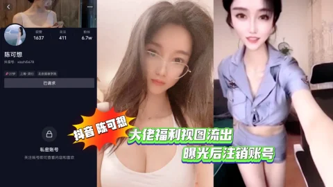 抖音 陈可想 大佬福利视图流出（曝光后注销账号）