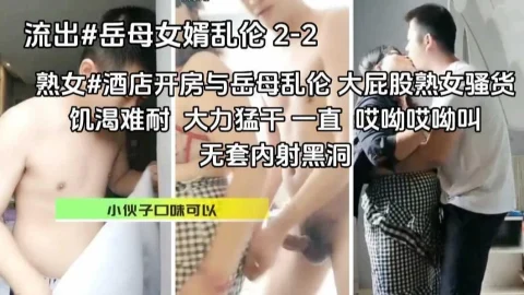 熟女#重口味#小伙酒店开房与岳母乱伦，大屁股风骚熟女，饥渴三娘，大力猛干一直 哎呦哎呦叫。无套内射黑洞『360影视』