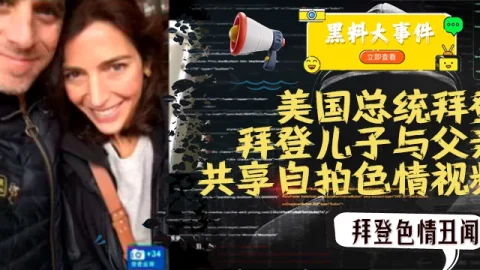重磅  #吃瓜   拜登儿子与父亲共享自拍色情视频