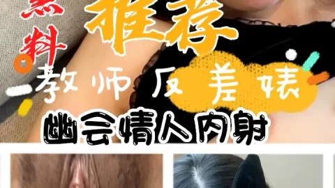 黑料推荐-教师反差婊幽会情人内射